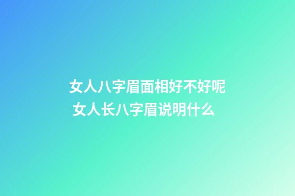 女人八字眉面相好不好呢 女人长八字眉说明什么